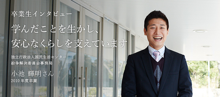 学んだことを生かし、安心なくらしを支えています - 卒業生 小池 輝明さん