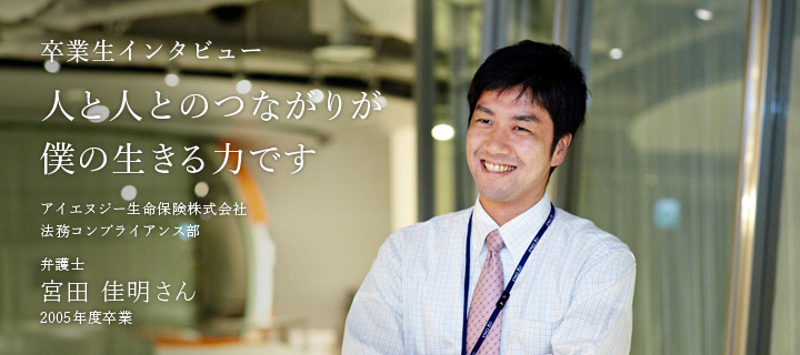 人と人とのつながりが僕の生きる力です - 卒業生 宮田 佳明さん
