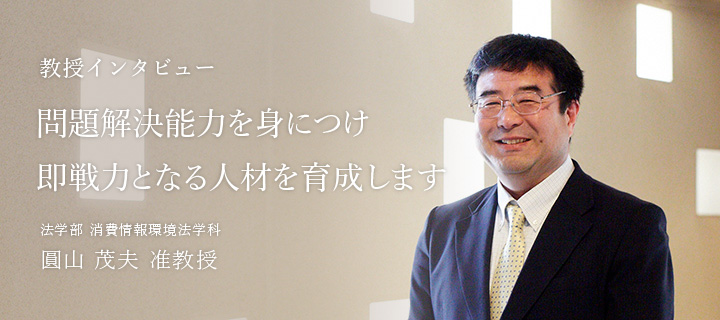 問題解決能力を身につけ即戦力となる人材を育成します - 教授 圓山 茂夫 准教授