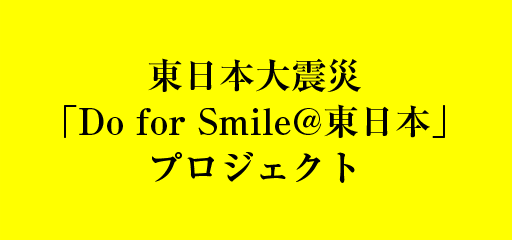 東日本大震災「Do for Smile@東日本」プロジェクト